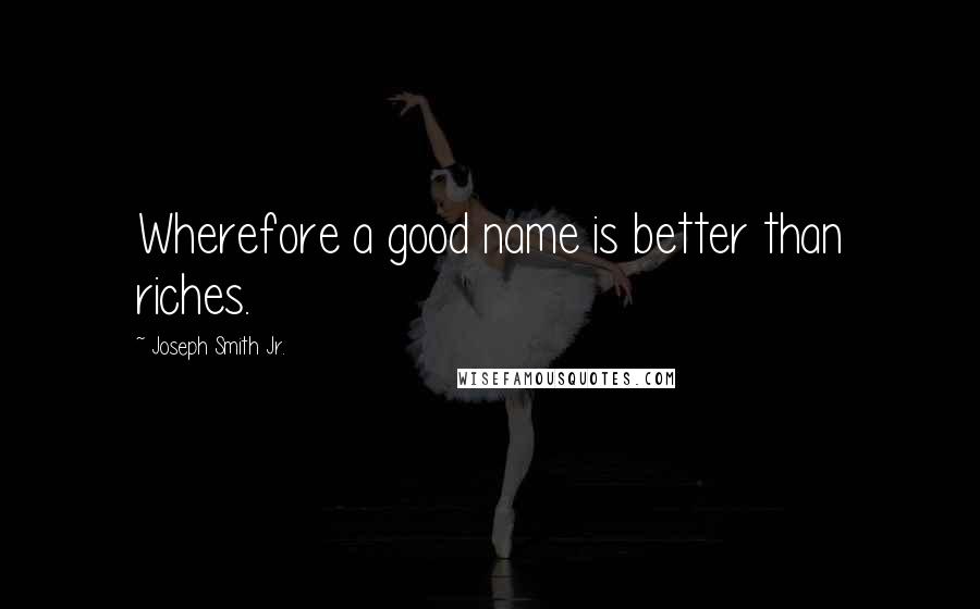 Joseph Smith Jr. Quotes: Wherefore a good name is better than riches.