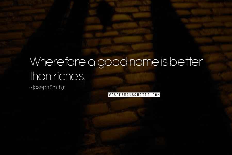 Joseph Smith Jr. Quotes: Wherefore a good name is better than riches.