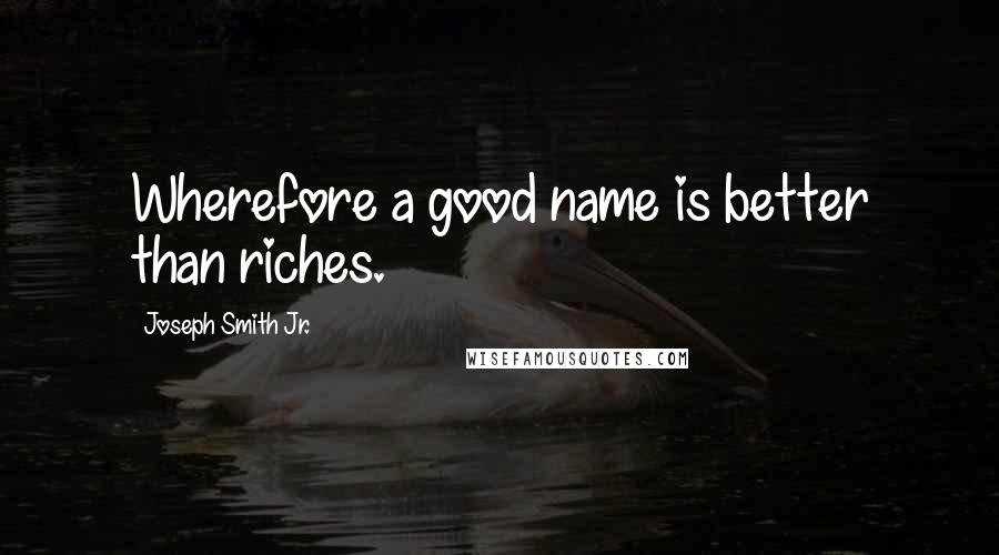 Joseph Smith Jr. Quotes: Wherefore a good name is better than riches.