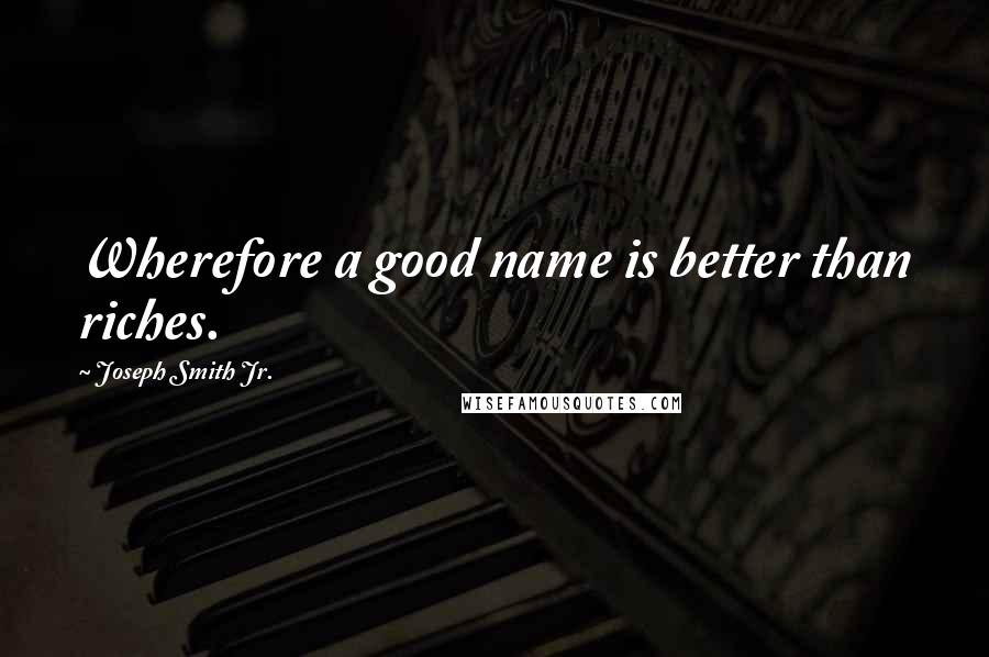 Joseph Smith Jr. Quotes: Wherefore a good name is better than riches.