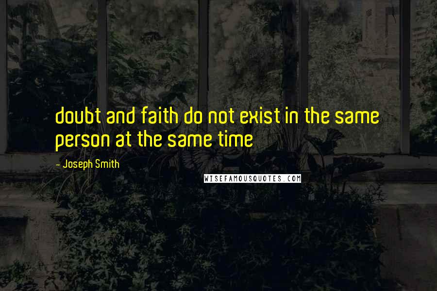 Joseph Smith Quotes: doubt and faith do not exist in the same person at the same time