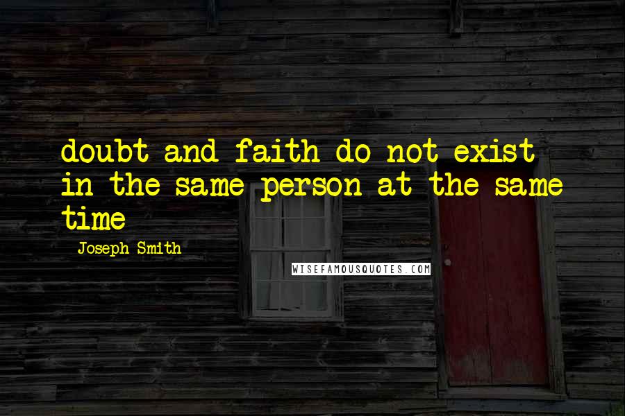 Joseph Smith Quotes: doubt and faith do not exist in the same person at the same time