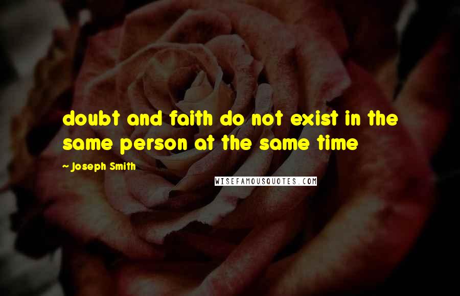 Joseph Smith Quotes: doubt and faith do not exist in the same person at the same time