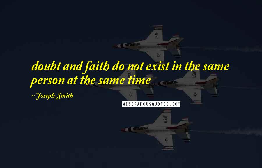 Joseph Smith Quotes: doubt and faith do not exist in the same person at the same time