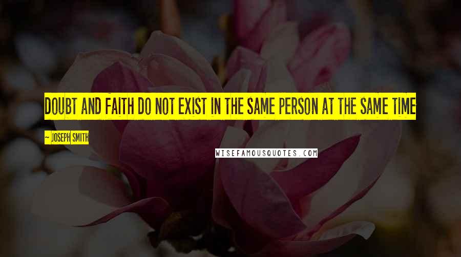 Joseph Smith Quotes: doubt and faith do not exist in the same person at the same time