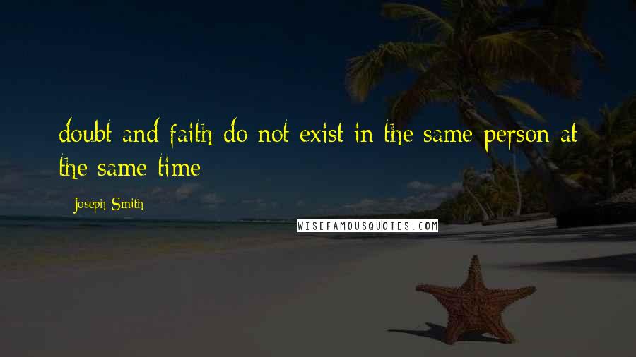 Joseph Smith Quotes: doubt and faith do not exist in the same person at the same time