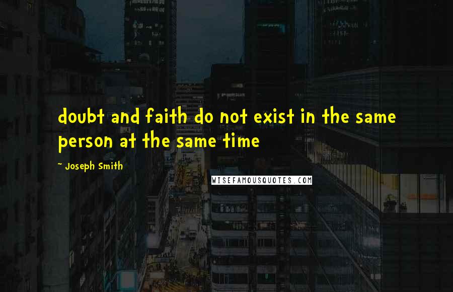 Joseph Smith Quotes: doubt and faith do not exist in the same person at the same time