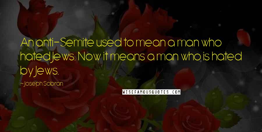 Joseph Sobran Quotes: An anti-Semite used to mean a man who hated Jews. Now it means a man who is hated by Jews.