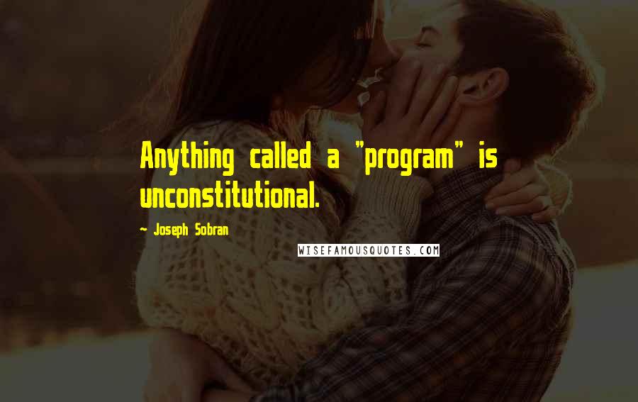 Joseph Sobran Quotes: Anything called a "program" is unconstitutional.