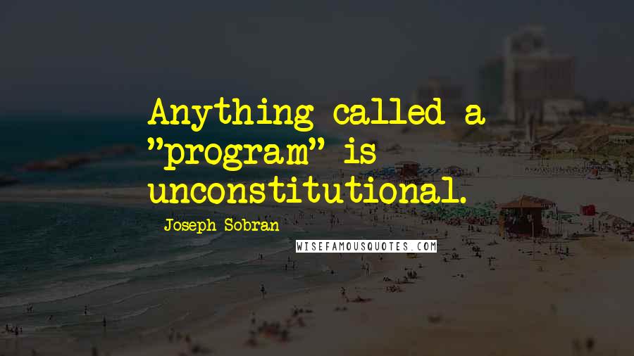 Joseph Sobran Quotes: Anything called a "program" is unconstitutional.