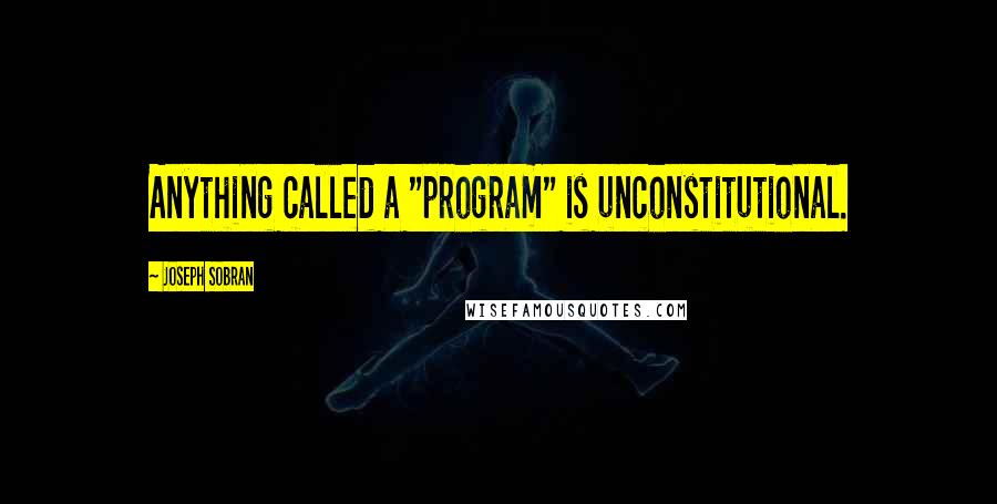 Joseph Sobran Quotes: Anything called a "program" is unconstitutional.