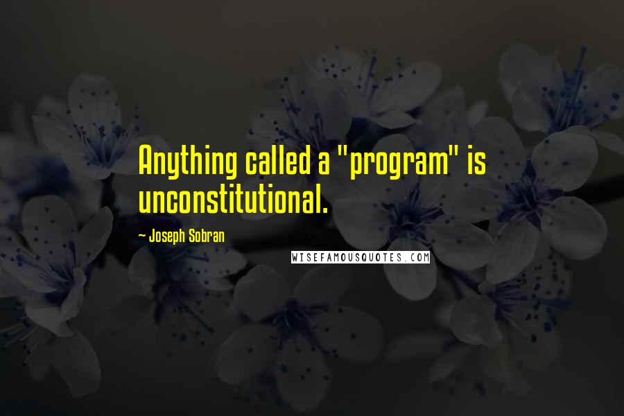 Joseph Sobran Quotes: Anything called a "program" is unconstitutional.