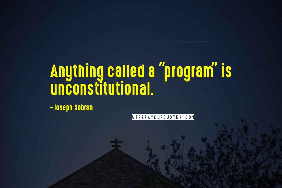 Joseph Sobran Quotes: Anything called a "program" is unconstitutional.