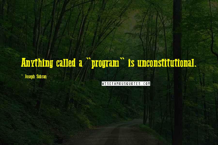 Joseph Sobran Quotes: Anything called a "program" is unconstitutional.