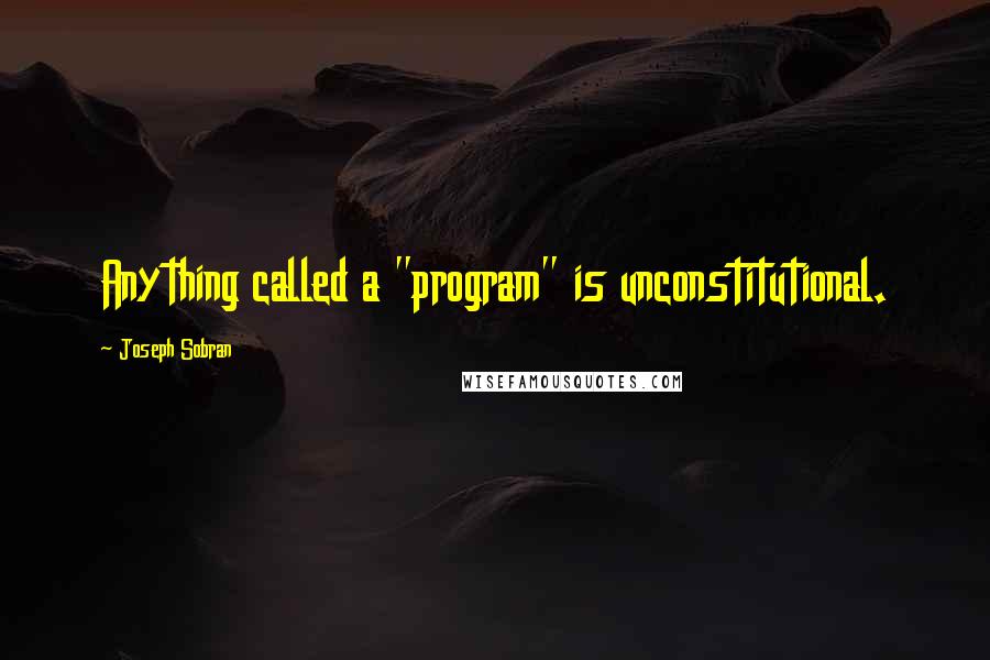 Joseph Sobran Quotes: Anything called a "program" is unconstitutional.