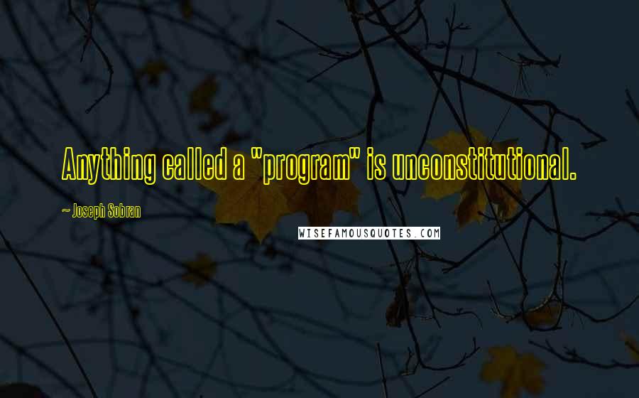 Joseph Sobran Quotes: Anything called a "program" is unconstitutional.