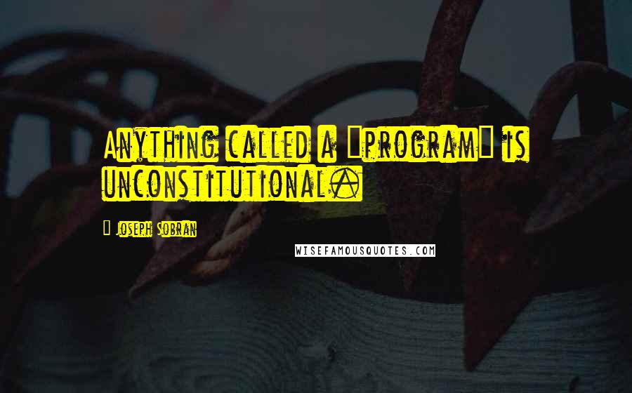 Joseph Sobran Quotes: Anything called a "program" is unconstitutional.