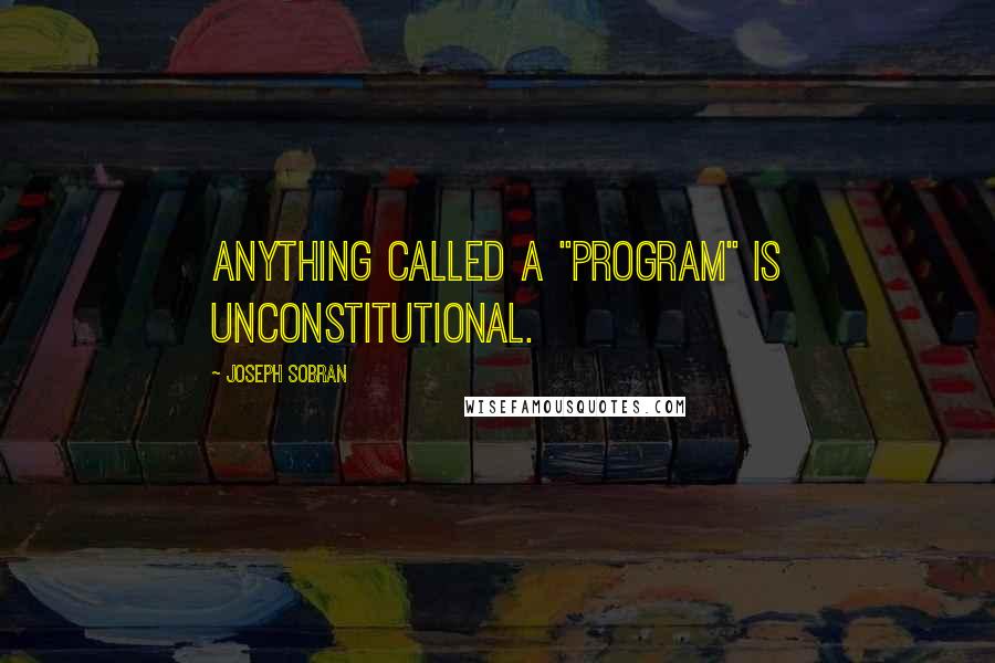 Joseph Sobran Quotes: Anything called a "program" is unconstitutional.