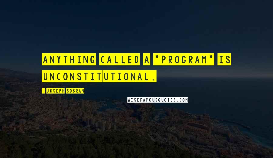 Joseph Sobran Quotes: Anything called a "program" is unconstitutional.