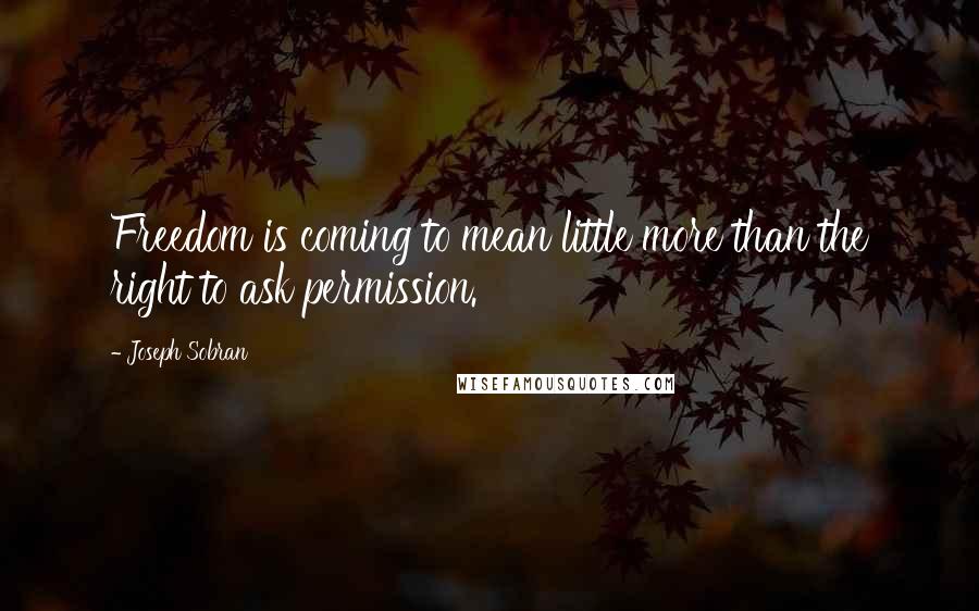 Joseph Sobran Quotes: Freedom is coming to mean little more than the right to ask permission.