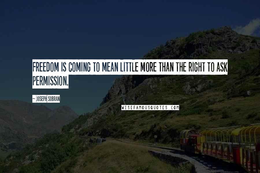 Joseph Sobran Quotes: Freedom is coming to mean little more than the right to ask permission.