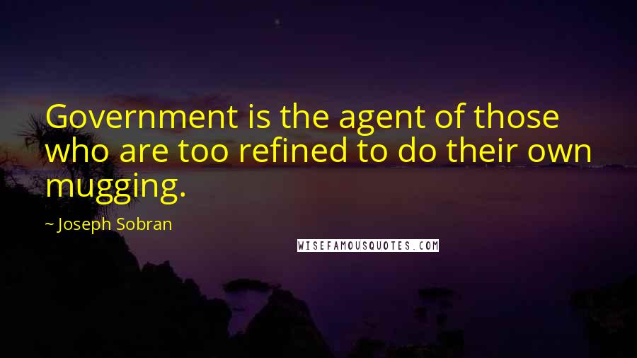 Joseph Sobran Quotes: Government is the agent of those who are too refined to do their own mugging.