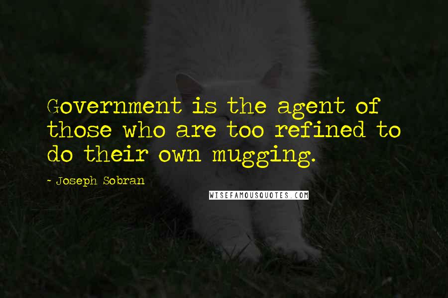 Joseph Sobran Quotes: Government is the agent of those who are too refined to do their own mugging.