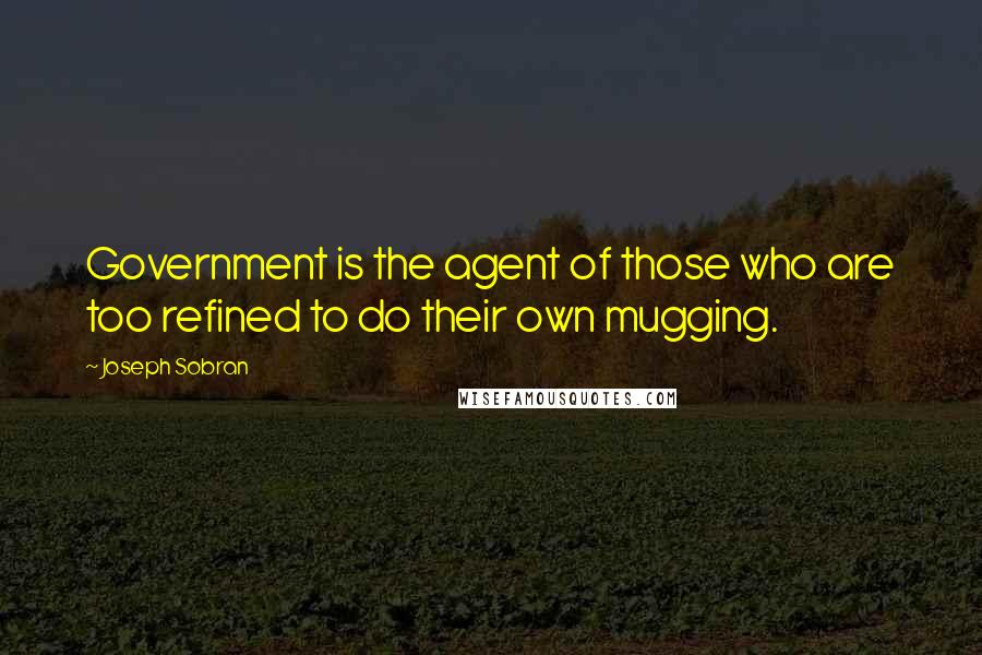 Joseph Sobran Quotes: Government is the agent of those who are too refined to do their own mugging.
