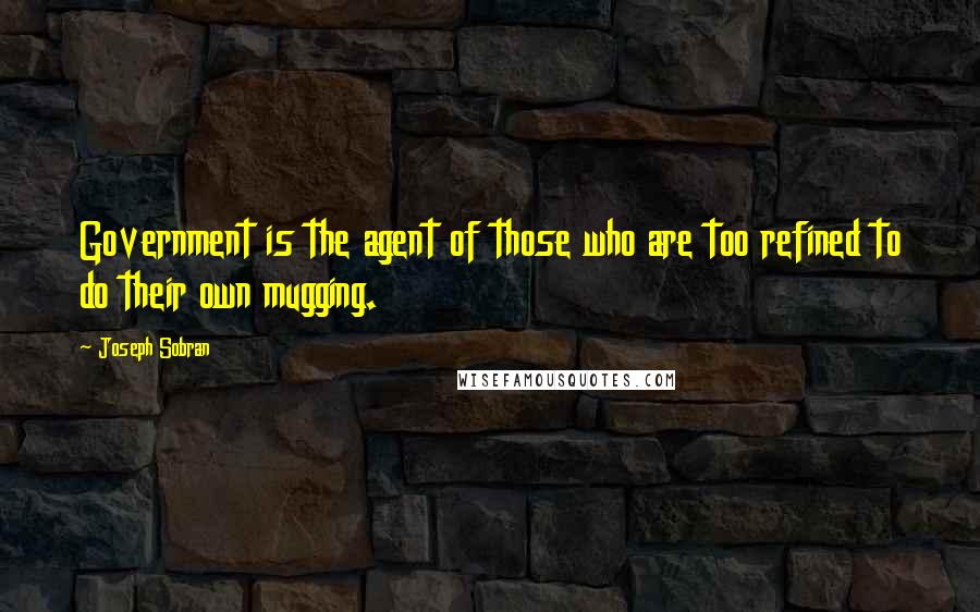 Joseph Sobran Quotes: Government is the agent of those who are too refined to do their own mugging.