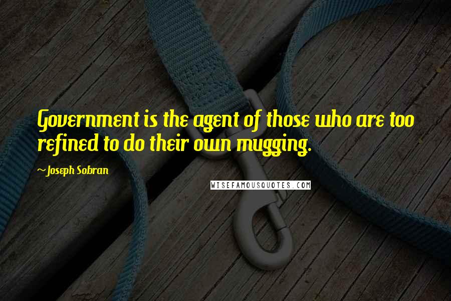 Joseph Sobran Quotes: Government is the agent of those who are too refined to do their own mugging.