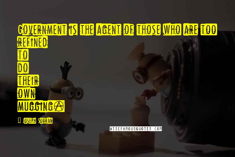 Joseph Sobran Quotes: Government is the agent of those who are too refined to do their own mugging.