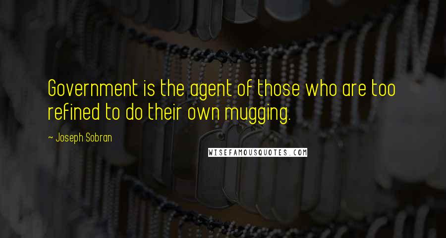 Joseph Sobran Quotes: Government is the agent of those who are too refined to do their own mugging.