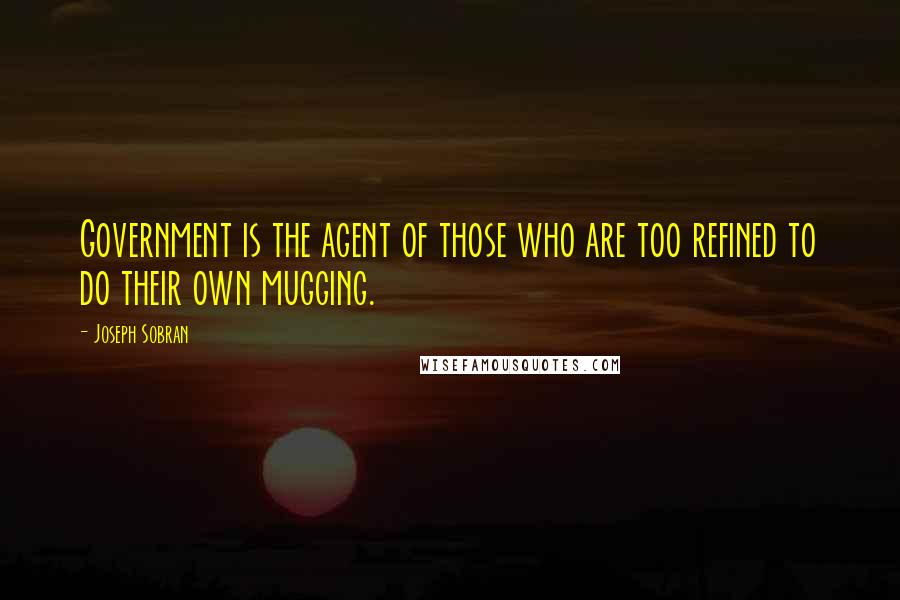 Joseph Sobran Quotes: Government is the agent of those who are too refined to do their own mugging.