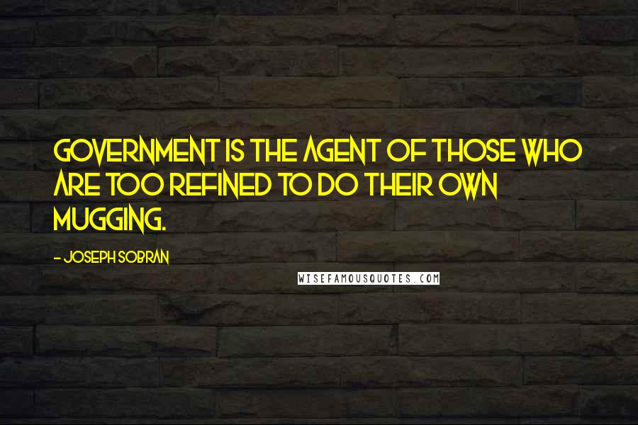 Joseph Sobran Quotes: Government is the agent of those who are too refined to do their own mugging.