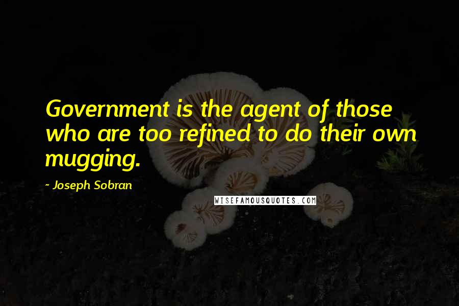 Joseph Sobran Quotes: Government is the agent of those who are too refined to do their own mugging.