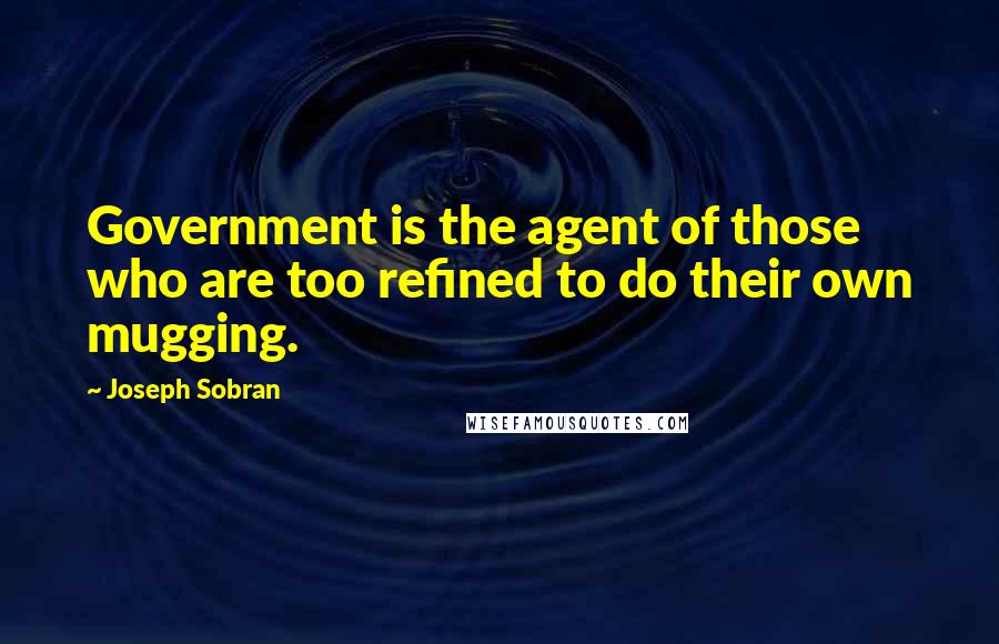 Joseph Sobran Quotes: Government is the agent of those who are too refined to do their own mugging.