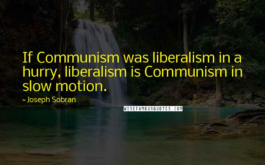 Joseph Sobran Quotes: If Communism was liberalism in a hurry, liberalism is Communism in slow motion.