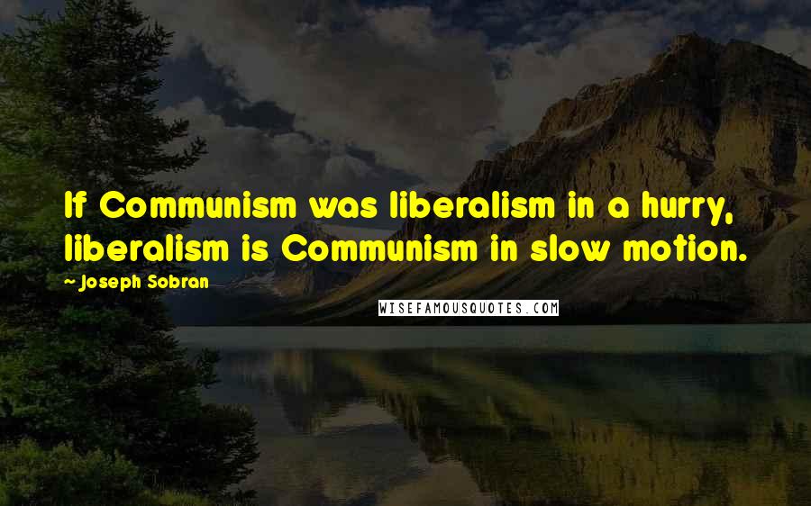 Joseph Sobran Quotes: If Communism was liberalism in a hurry, liberalism is Communism in slow motion.