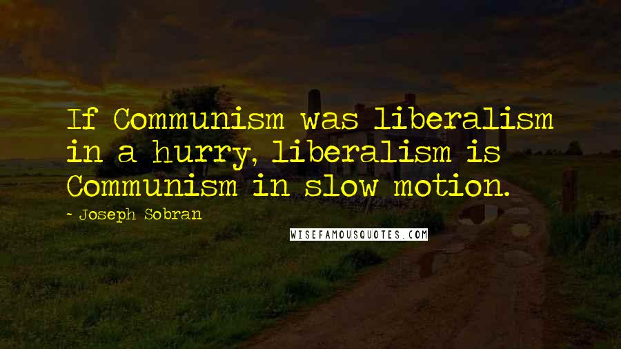 Joseph Sobran Quotes: If Communism was liberalism in a hurry, liberalism is Communism in slow motion.