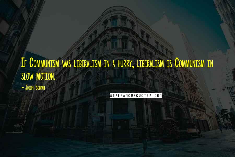 Joseph Sobran Quotes: If Communism was liberalism in a hurry, liberalism is Communism in slow motion.