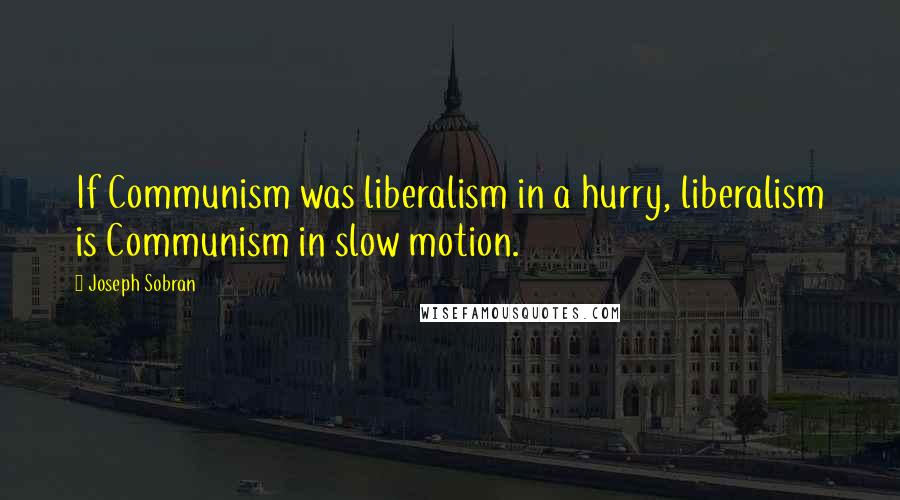 Joseph Sobran Quotes: If Communism was liberalism in a hurry, liberalism is Communism in slow motion.