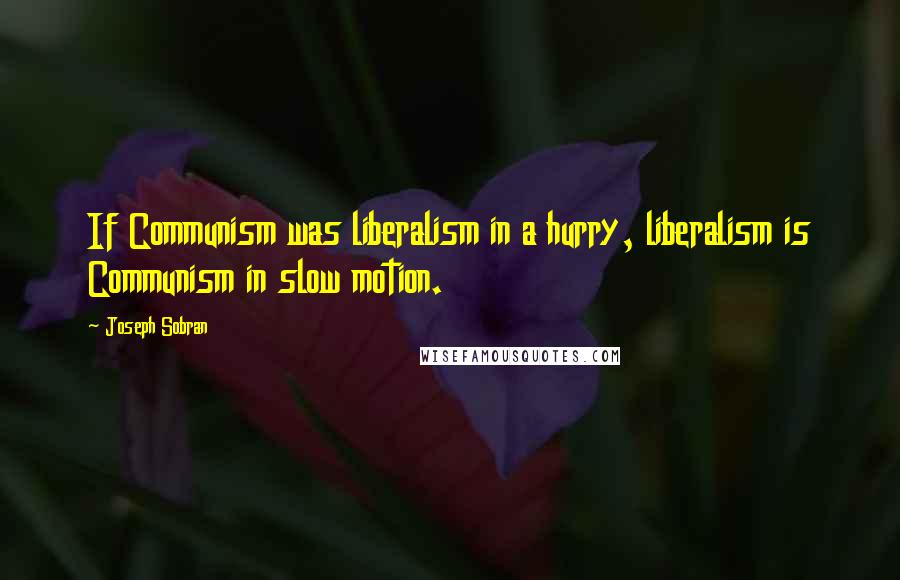 Joseph Sobran Quotes: If Communism was liberalism in a hurry, liberalism is Communism in slow motion.