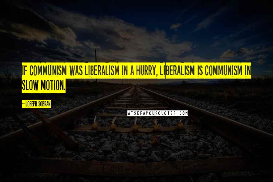 Joseph Sobran Quotes: If Communism was liberalism in a hurry, liberalism is Communism in slow motion.