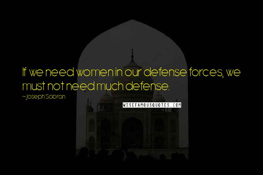 Joseph Sobran Quotes: If we need women in our defense forces, we must not need much defense.