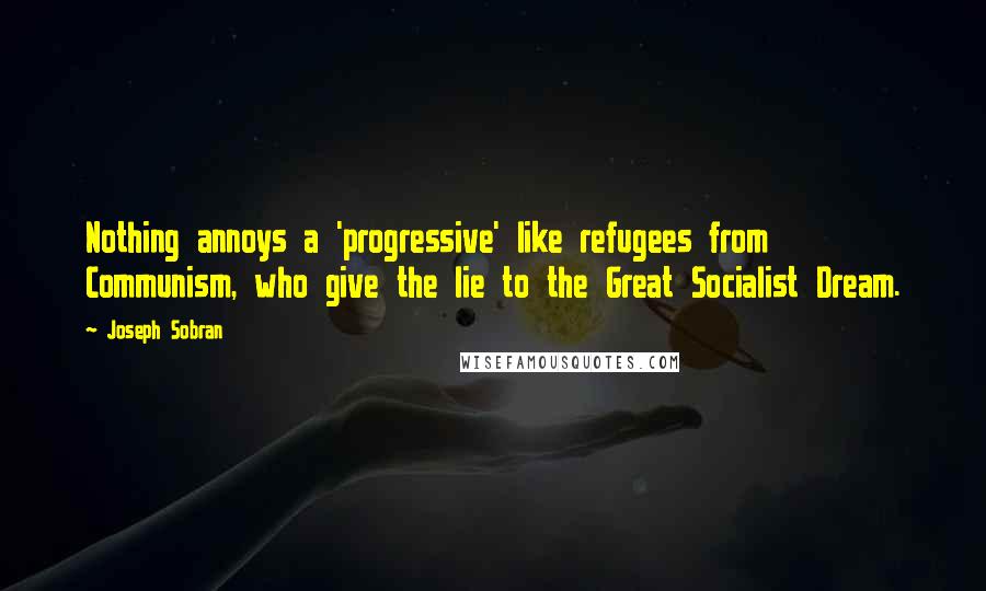 Joseph Sobran Quotes: Nothing annoys a 'progressive' like refugees from Communism, who give the lie to the Great Socialist Dream.