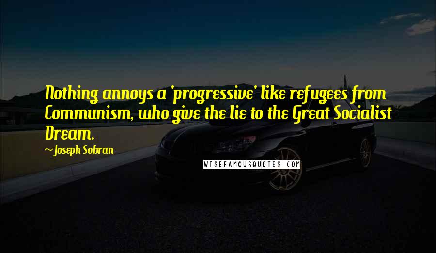 Joseph Sobran Quotes: Nothing annoys a 'progressive' like refugees from Communism, who give the lie to the Great Socialist Dream.