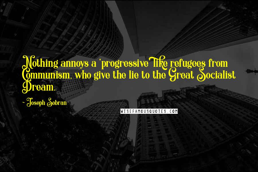 Joseph Sobran Quotes: Nothing annoys a 'progressive' like refugees from Communism, who give the lie to the Great Socialist Dream.