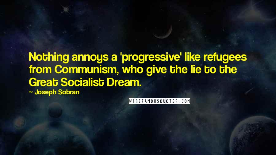 Joseph Sobran Quotes: Nothing annoys a 'progressive' like refugees from Communism, who give the lie to the Great Socialist Dream.