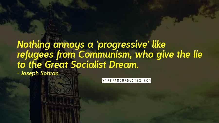 Joseph Sobran Quotes: Nothing annoys a 'progressive' like refugees from Communism, who give the lie to the Great Socialist Dream.