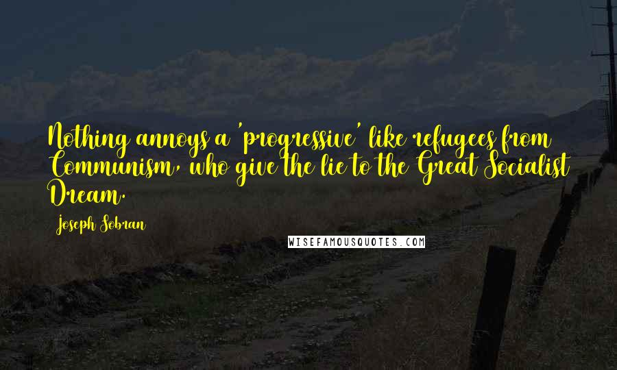 Joseph Sobran Quotes: Nothing annoys a 'progressive' like refugees from Communism, who give the lie to the Great Socialist Dream.